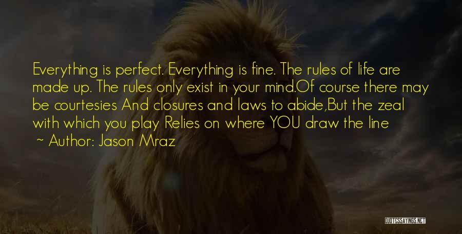 Jason Mraz Quotes: Everything Is Perfect. Everything Is Fine. The Rules Of Life Are Made Up. The Rules Only Exist In Your Mind.of