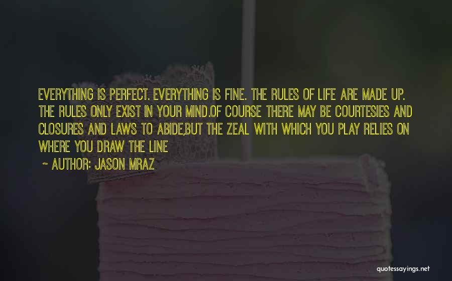 Jason Mraz Quotes: Everything Is Perfect. Everything Is Fine. The Rules Of Life Are Made Up. The Rules Only Exist In Your Mind.of