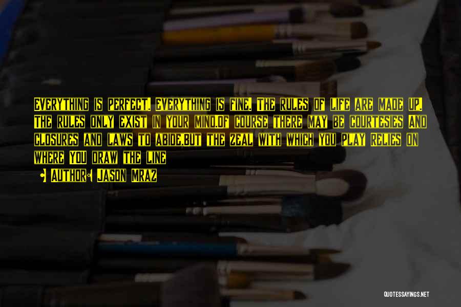Jason Mraz Quotes: Everything Is Perfect. Everything Is Fine. The Rules Of Life Are Made Up. The Rules Only Exist In Your Mind.of