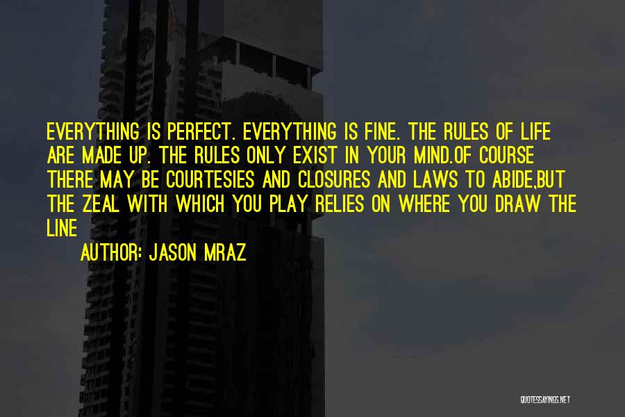 Jason Mraz Quotes: Everything Is Perfect. Everything Is Fine. The Rules Of Life Are Made Up. The Rules Only Exist In Your Mind.of