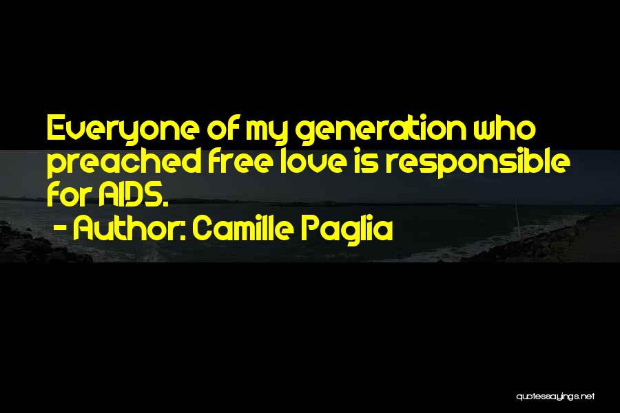 Camille Paglia Quotes: Everyone Of My Generation Who Preached Free Love Is Responsible For Aids.