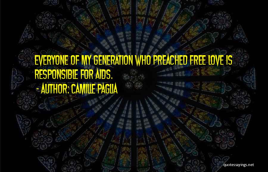Camille Paglia Quotes: Everyone Of My Generation Who Preached Free Love Is Responsible For Aids.