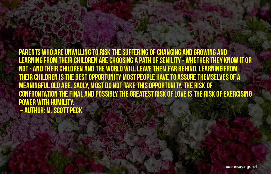 M. Scott Peck Quotes: Parents Who Are Unwilling To Risk The Suffering Of Changing And Growing And Learning From Their Children Are Choosing A