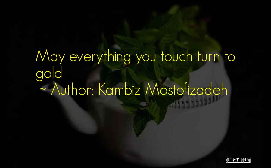 Kambiz Mostofizadeh Quotes: May Everything You Touch Turn To Gold