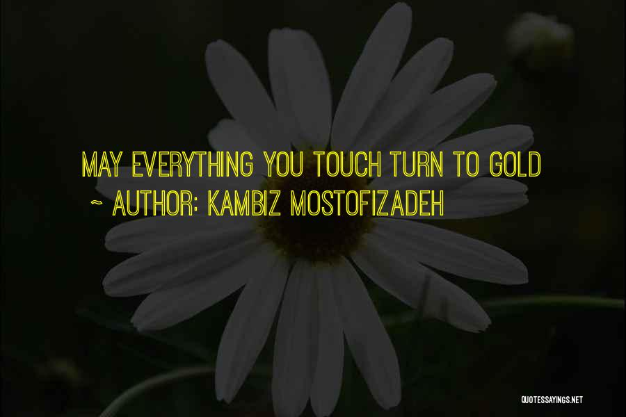 Kambiz Mostofizadeh Quotes: May Everything You Touch Turn To Gold