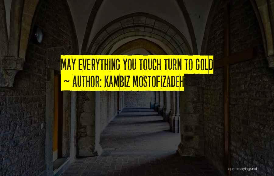 Kambiz Mostofizadeh Quotes: May Everything You Touch Turn To Gold