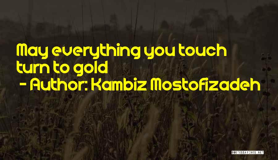 Kambiz Mostofizadeh Quotes: May Everything You Touch Turn To Gold