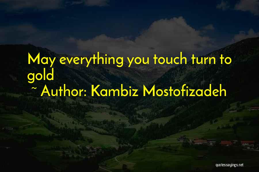 Kambiz Mostofizadeh Quotes: May Everything You Touch Turn To Gold