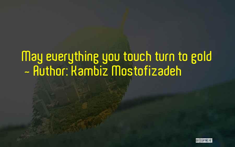 Kambiz Mostofizadeh Quotes: May Everything You Touch Turn To Gold