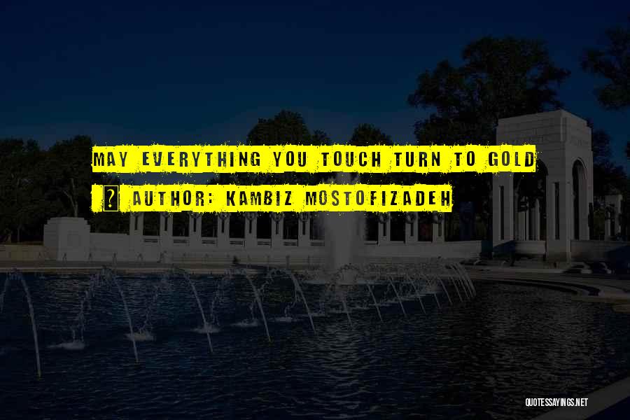 Kambiz Mostofizadeh Quotes: May Everything You Touch Turn To Gold