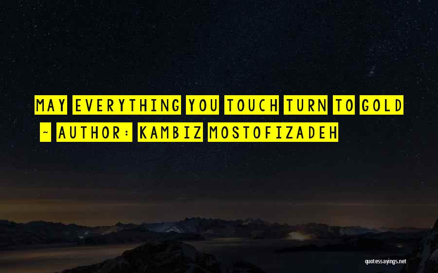 Kambiz Mostofizadeh Quotes: May Everything You Touch Turn To Gold