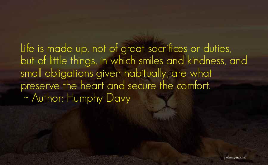 Humphy Davy Quotes: Life Is Made Up, Not Of Great Sacrifices Or Duties, But Of Little Things, In Which Smiles And Kindness, And