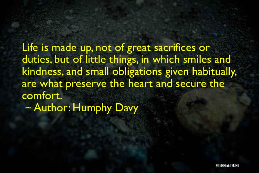 Humphy Davy Quotes: Life Is Made Up, Not Of Great Sacrifices Or Duties, But Of Little Things, In Which Smiles And Kindness, And