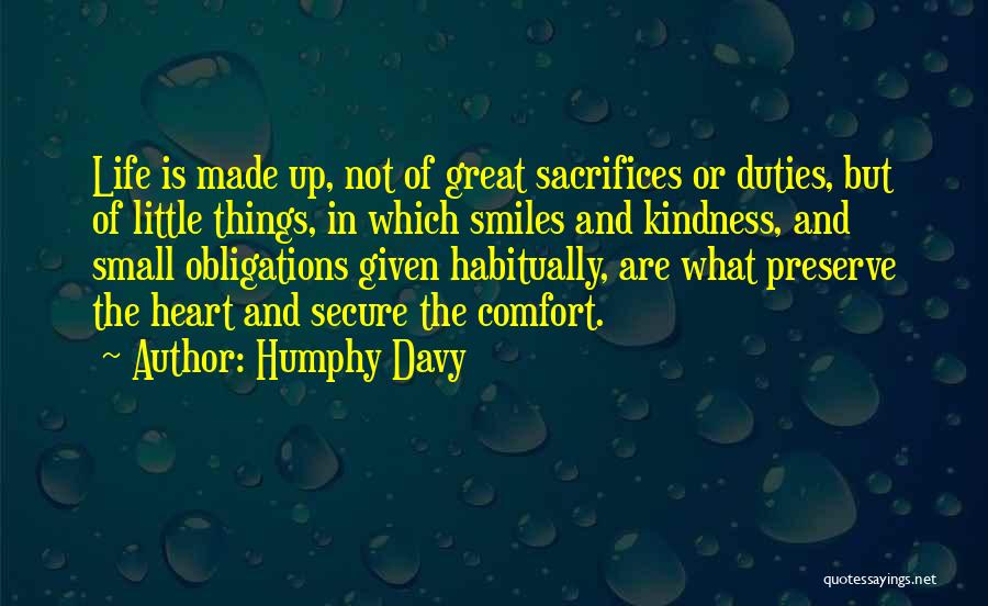 Humphy Davy Quotes: Life Is Made Up, Not Of Great Sacrifices Or Duties, But Of Little Things, In Which Smiles And Kindness, And