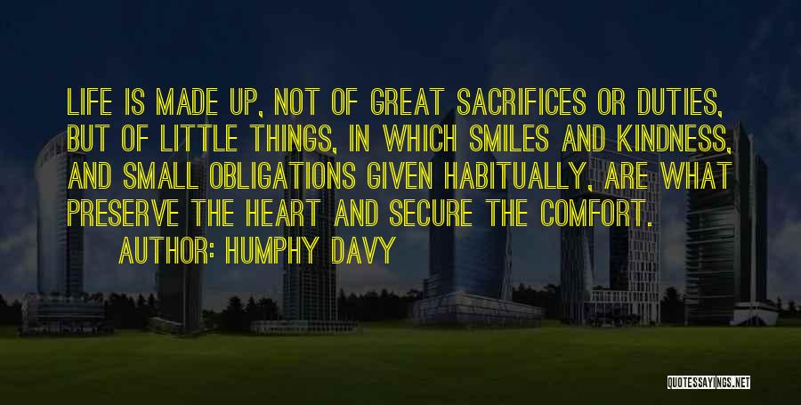 Humphy Davy Quotes: Life Is Made Up, Not Of Great Sacrifices Or Duties, But Of Little Things, In Which Smiles And Kindness, And