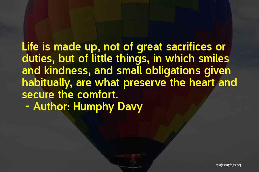 Humphy Davy Quotes: Life Is Made Up, Not Of Great Sacrifices Or Duties, But Of Little Things, In Which Smiles And Kindness, And