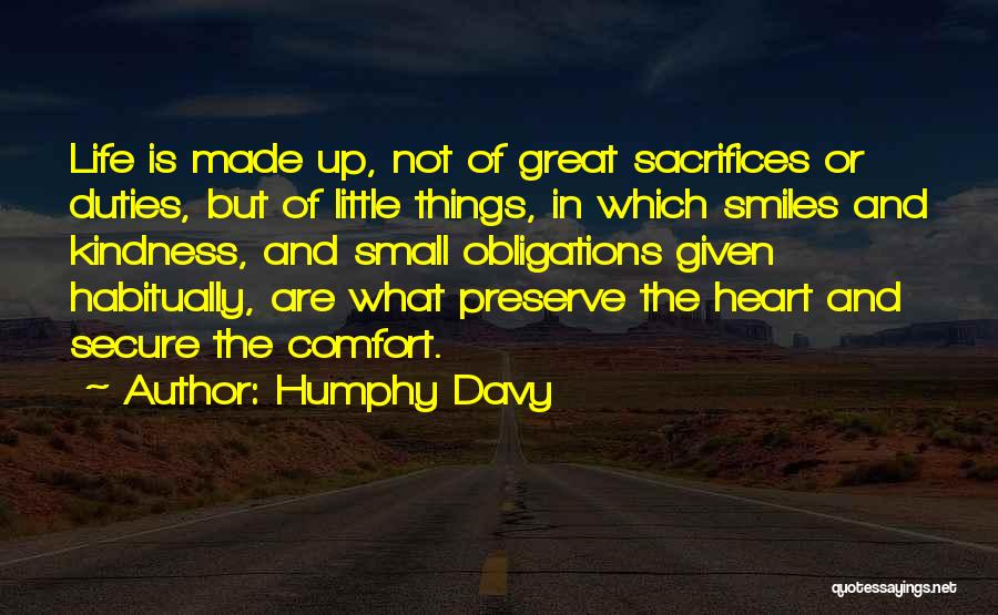 Humphy Davy Quotes: Life Is Made Up, Not Of Great Sacrifices Or Duties, But Of Little Things, In Which Smiles And Kindness, And