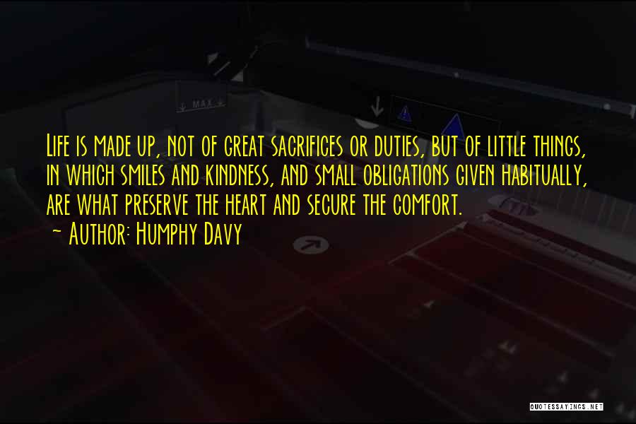 Humphy Davy Quotes: Life Is Made Up, Not Of Great Sacrifices Or Duties, But Of Little Things, In Which Smiles And Kindness, And