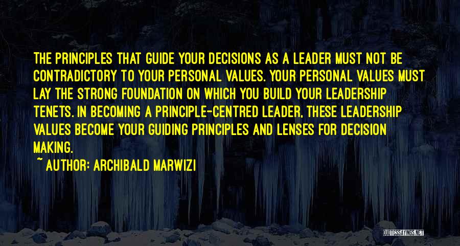 Archibald Marwizi Quotes: The Principles That Guide Your Decisions As A Leader Must Not Be Contradictory To Your Personal Values. Your Personal Values