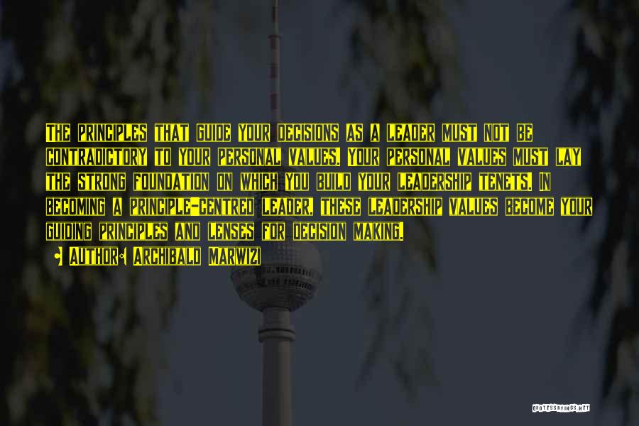 Archibald Marwizi Quotes: The Principles That Guide Your Decisions As A Leader Must Not Be Contradictory To Your Personal Values. Your Personal Values