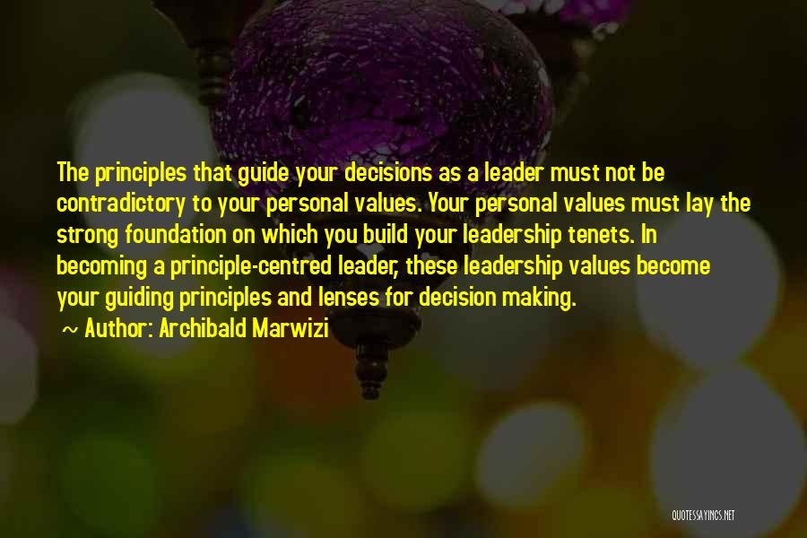 Archibald Marwizi Quotes: The Principles That Guide Your Decisions As A Leader Must Not Be Contradictory To Your Personal Values. Your Personal Values