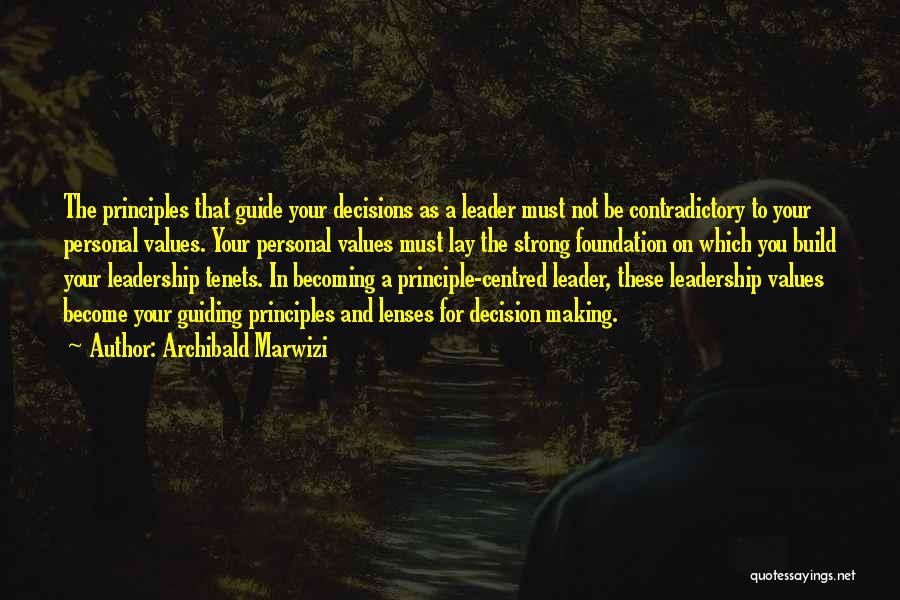 Archibald Marwizi Quotes: The Principles That Guide Your Decisions As A Leader Must Not Be Contradictory To Your Personal Values. Your Personal Values