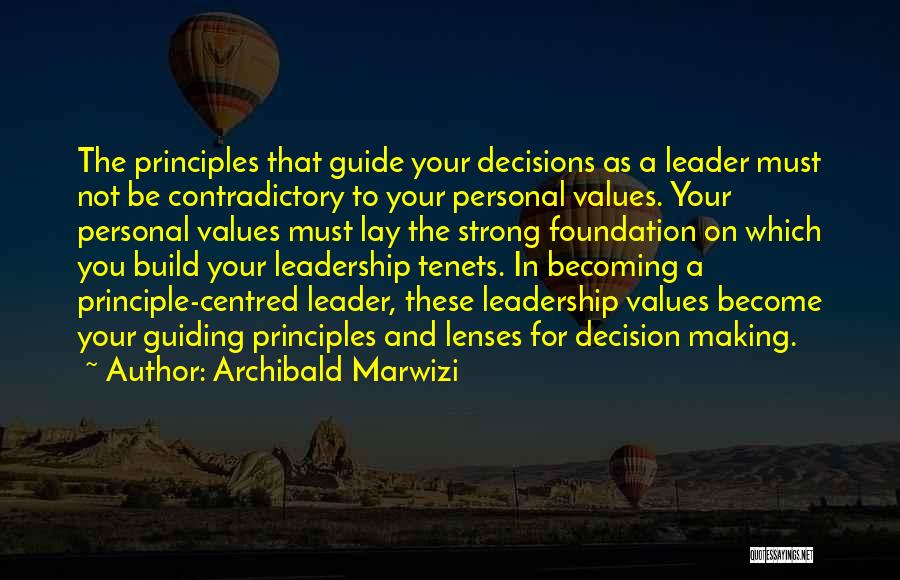 Archibald Marwizi Quotes: The Principles That Guide Your Decisions As A Leader Must Not Be Contradictory To Your Personal Values. Your Personal Values