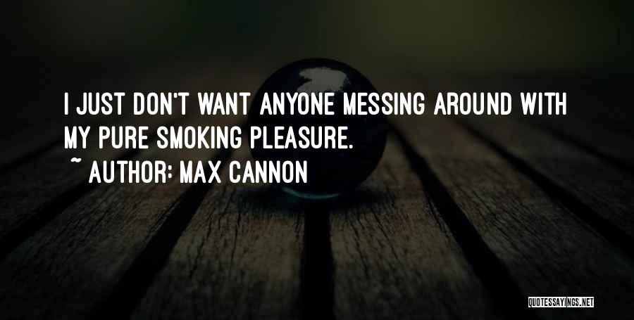 Max Cannon Quotes: I Just Don't Want Anyone Messing Around With My Pure Smoking Pleasure.