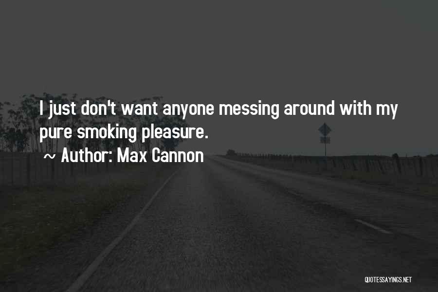 Max Cannon Quotes: I Just Don't Want Anyone Messing Around With My Pure Smoking Pleasure.