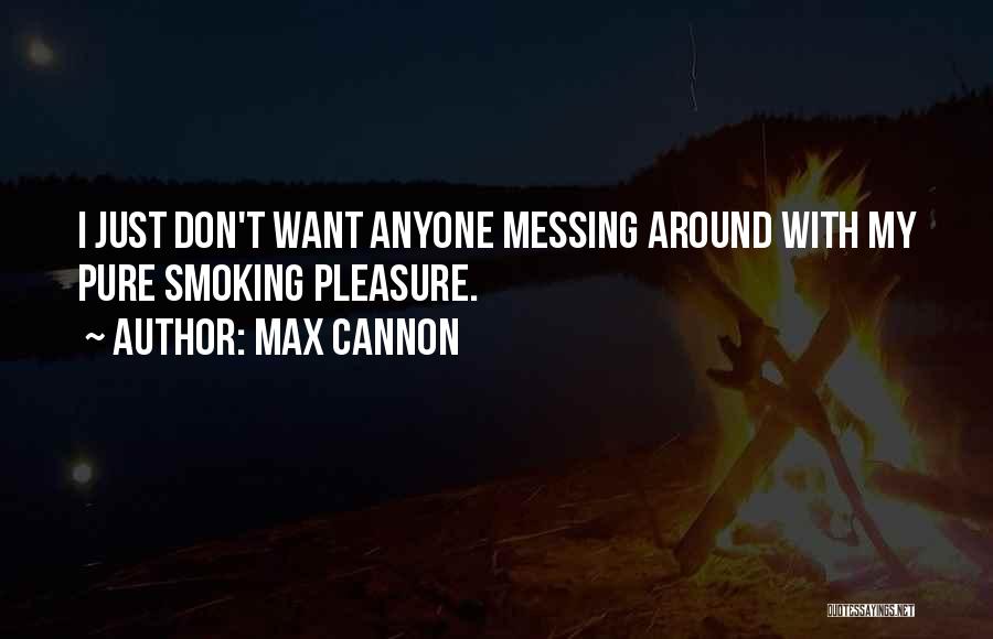 Max Cannon Quotes: I Just Don't Want Anyone Messing Around With My Pure Smoking Pleasure.