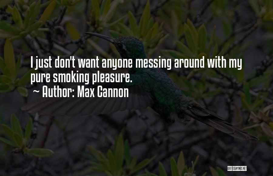 Max Cannon Quotes: I Just Don't Want Anyone Messing Around With My Pure Smoking Pleasure.