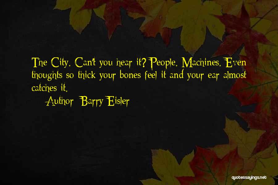 Barry Eisler Quotes: The City. Can't You Hear It? People. Machines. Even Thoughts So Thick Your Bones Feel It And Your Ear Almost