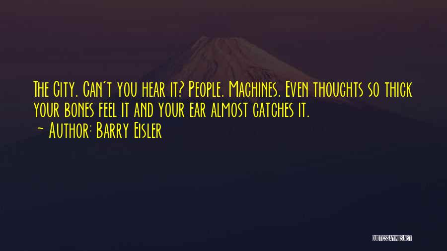 Barry Eisler Quotes: The City. Can't You Hear It? People. Machines. Even Thoughts So Thick Your Bones Feel It And Your Ear Almost