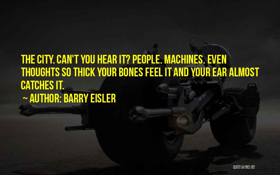 Barry Eisler Quotes: The City. Can't You Hear It? People. Machines. Even Thoughts So Thick Your Bones Feel It And Your Ear Almost