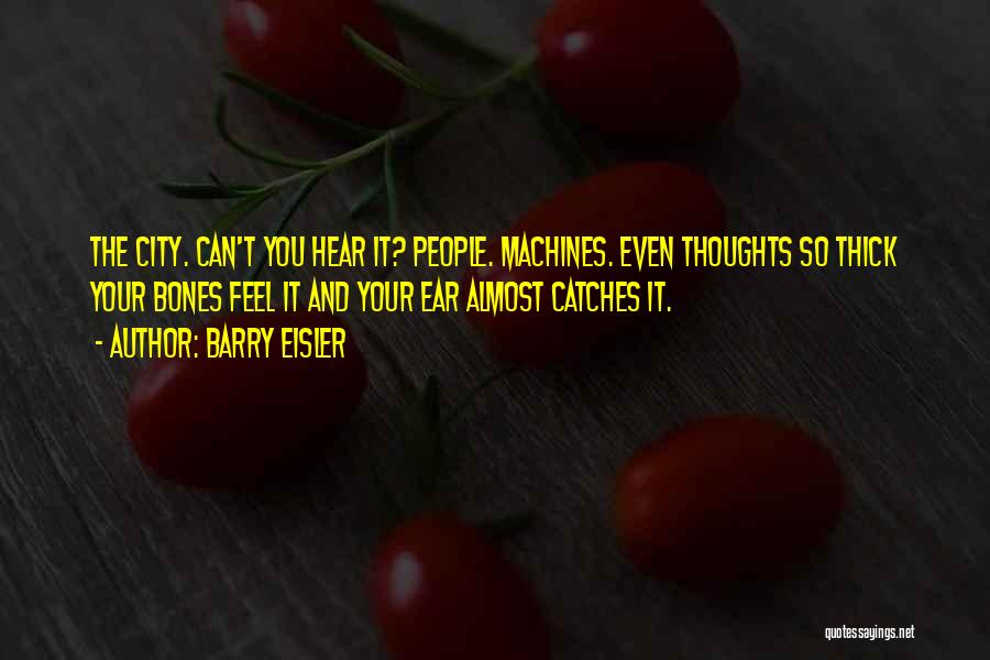 Barry Eisler Quotes: The City. Can't You Hear It? People. Machines. Even Thoughts So Thick Your Bones Feel It And Your Ear Almost
