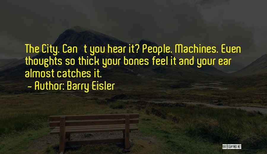 Barry Eisler Quotes: The City. Can't You Hear It? People. Machines. Even Thoughts So Thick Your Bones Feel It And Your Ear Almost
