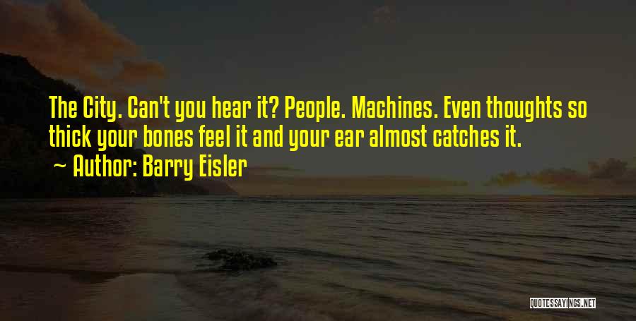 Barry Eisler Quotes: The City. Can't You Hear It? People. Machines. Even Thoughts So Thick Your Bones Feel It And Your Ear Almost