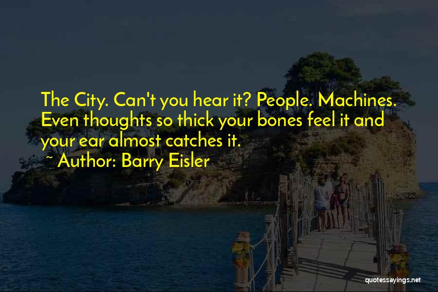 Barry Eisler Quotes: The City. Can't You Hear It? People. Machines. Even Thoughts So Thick Your Bones Feel It And Your Ear Almost
