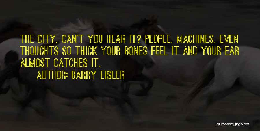 Barry Eisler Quotes: The City. Can't You Hear It? People. Machines. Even Thoughts So Thick Your Bones Feel It And Your Ear Almost