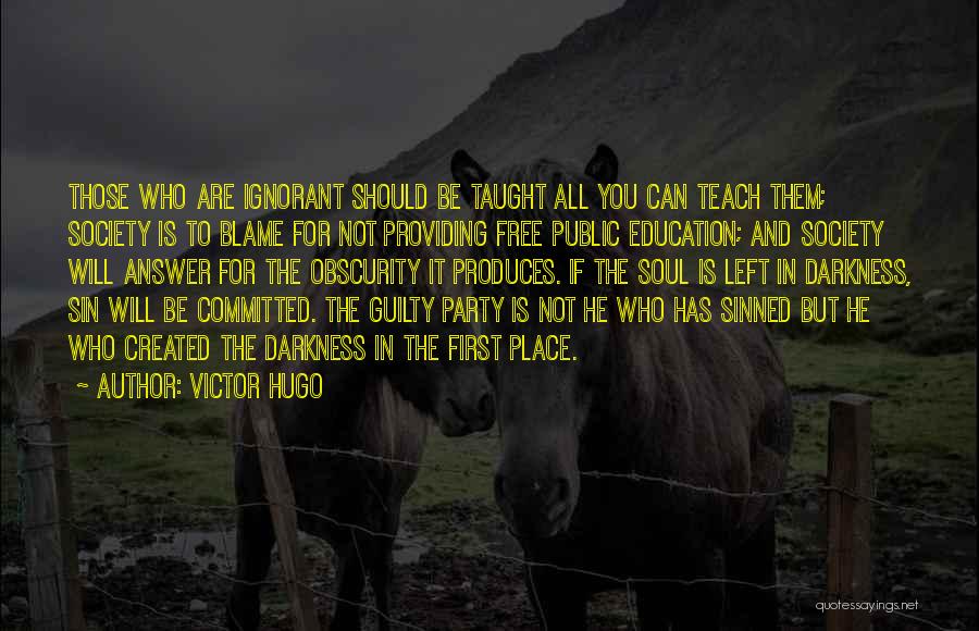 Victor Hugo Quotes: Those Who Are Ignorant Should Be Taught All You Can Teach Them; Society Is To Blame For Not Providing Free