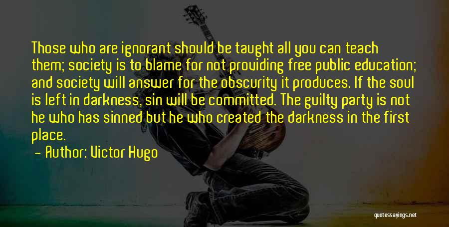 Victor Hugo Quotes: Those Who Are Ignorant Should Be Taught All You Can Teach Them; Society Is To Blame For Not Providing Free