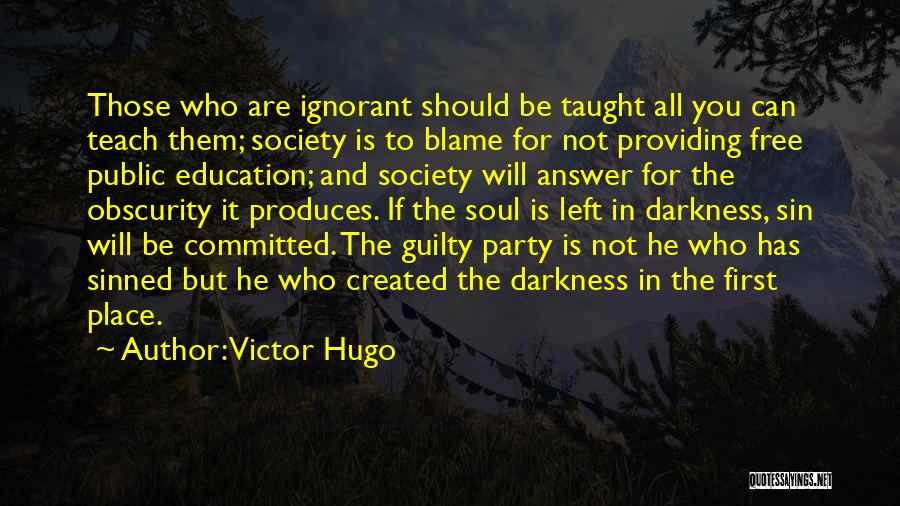 Victor Hugo Quotes: Those Who Are Ignorant Should Be Taught All You Can Teach Them; Society Is To Blame For Not Providing Free