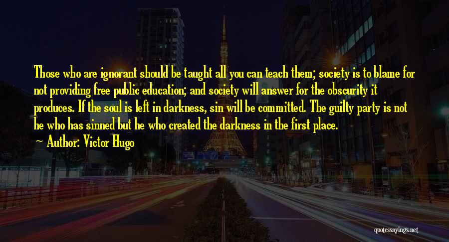 Victor Hugo Quotes: Those Who Are Ignorant Should Be Taught All You Can Teach Them; Society Is To Blame For Not Providing Free