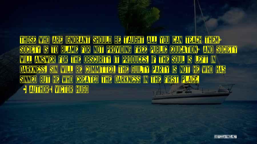 Victor Hugo Quotes: Those Who Are Ignorant Should Be Taught All You Can Teach Them; Society Is To Blame For Not Providing Free