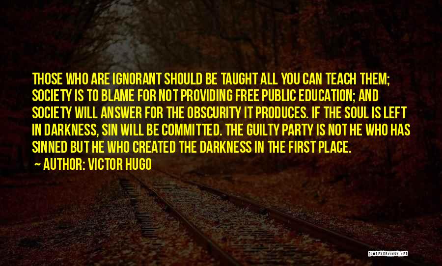 Victor Hugo Quotes: Those Who Are Ignorant Should Be Taught All You Can Teach Them; Society Is To Blame For Not Providing Free