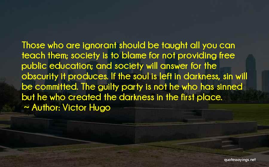 Victor Hugo Quotes: Those Who Are Ignorant Should Be Taught All You Can Teach Them; Society Is To Blame For Not Providing Free