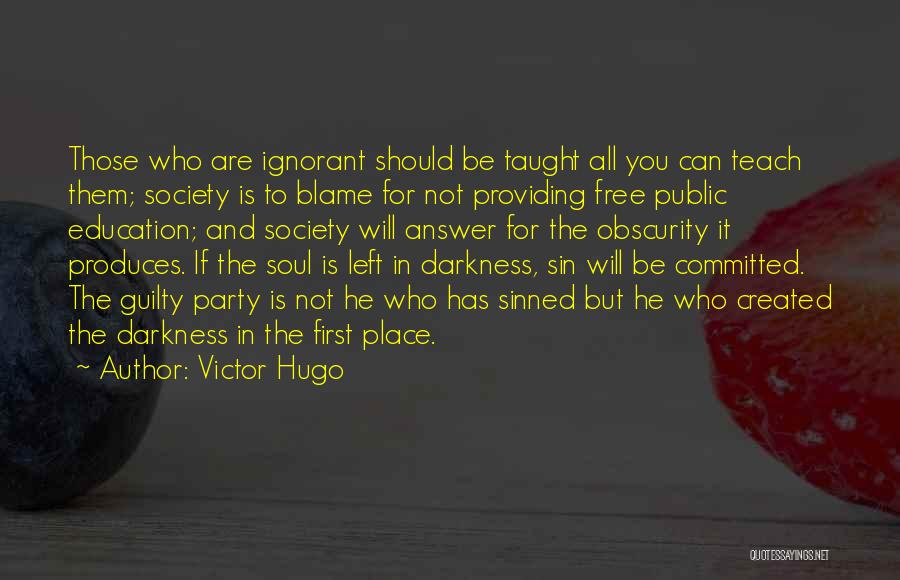 Victor Hugo Quotes: Those Who Are Ignorant Should Be Taught All You Can Teach Them; Society Is To Blame For Not Providing Free