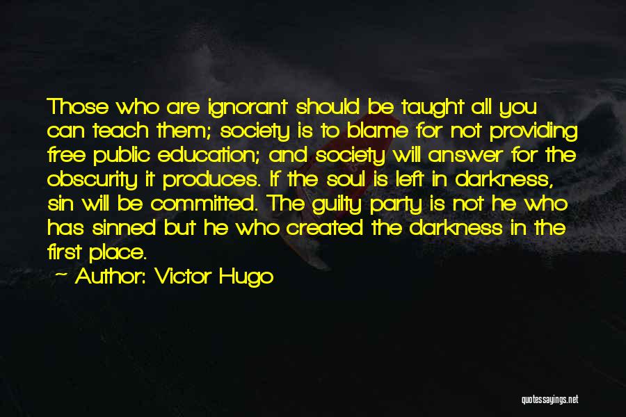 Victor Hugo Quotes: Those Who Are Ignorant Should Be Taught All You Can Teach Them; Society Is To Blame For Not Providing Free