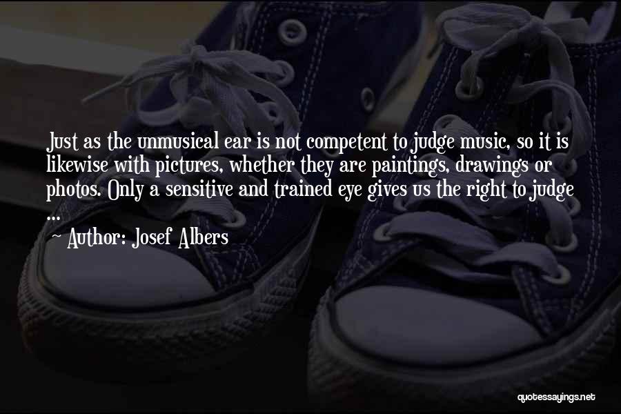 Josef Albers Quotes: Just As The Unmusical Ear Is Not Competent To Judge Music, So It Is Likewise With Pictures, Whether They Are