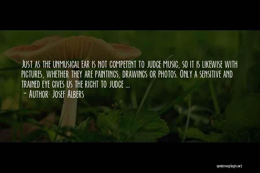 Josef Albers Quotes: Just As The Unmusical Ear Is Not Competent To Judge Music, So It Is Likewise With Pictures, Whether They Are